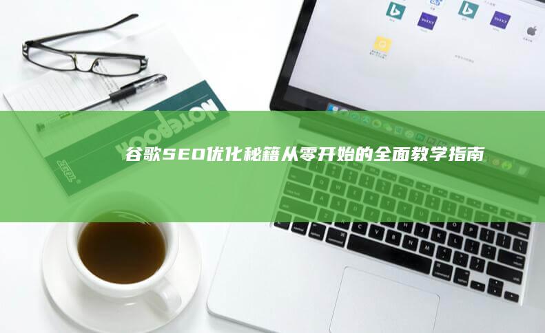 谷歌SEO优化秘籍：从零开始的全面教学指南